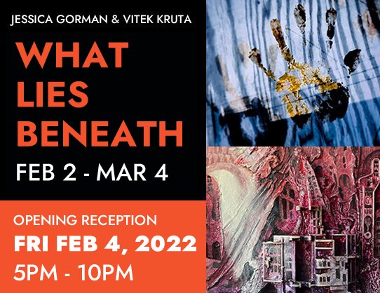 Small Works Gallery Presents the works of Jessica Gorman and Vitek J Kruta in an exhibit titled, “What Lies Beneath”.